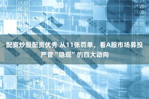 配资炒股配资优秀 从11张罚单，看A股市场募投严管“隐现”的四大动向