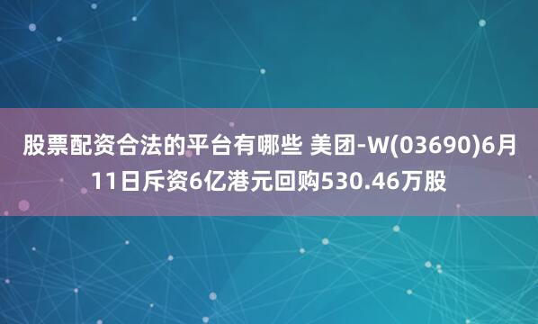 股票配资合法的平台有哪些 美团-W(03690)6月11日斥资6亿港元回购530.46万股