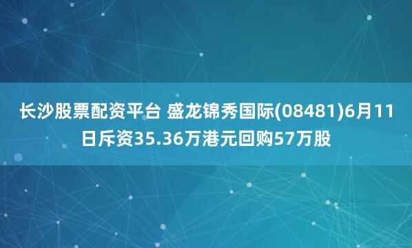 长沙股票配资平台 盛龙锦秀国际(08481)6月11日斥资35.36万港元回购57万股