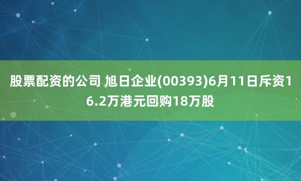 股票配资的公司 旭日企业(00393)6月11日斥资16.2万港元回购18万股