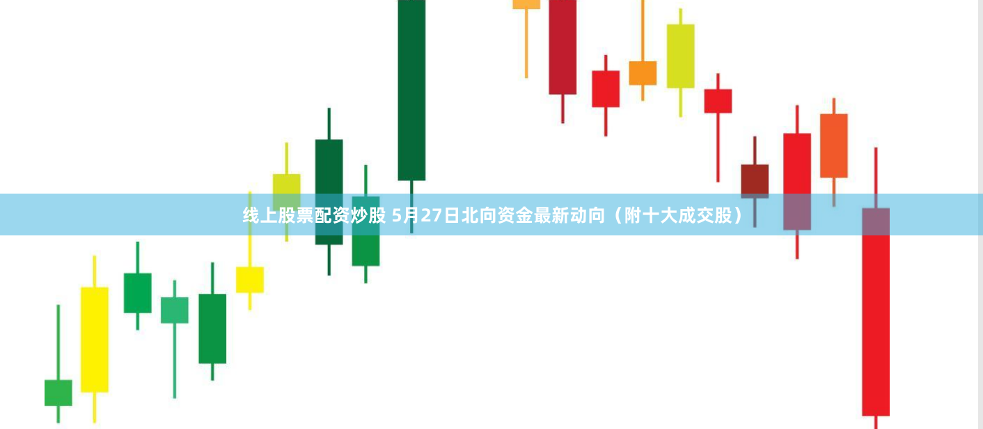 线上股票配资炒股 5月27日北向资金最新动向（附十大成交股）