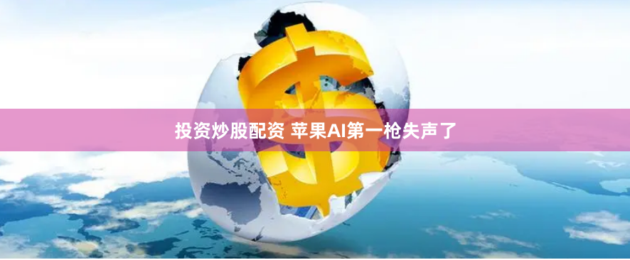 投资炒股配资 苹果AI第一枪失声了