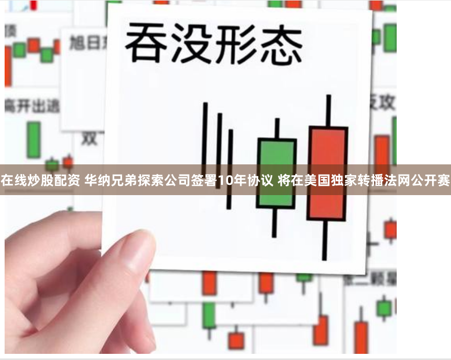 在线炒股配资 华纳兄弟探索公司签署10年协议 将在美国独家转播法网公开赛