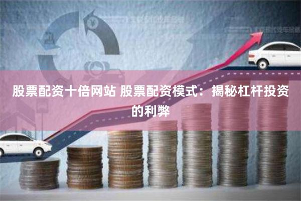 股票配资十倍网站 股票配资模式：揭秘杠杆投资的利弊