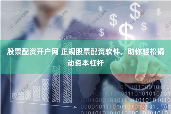股票配资开户网 正规股票配资软件，助你轻松撬动资本杠杆
