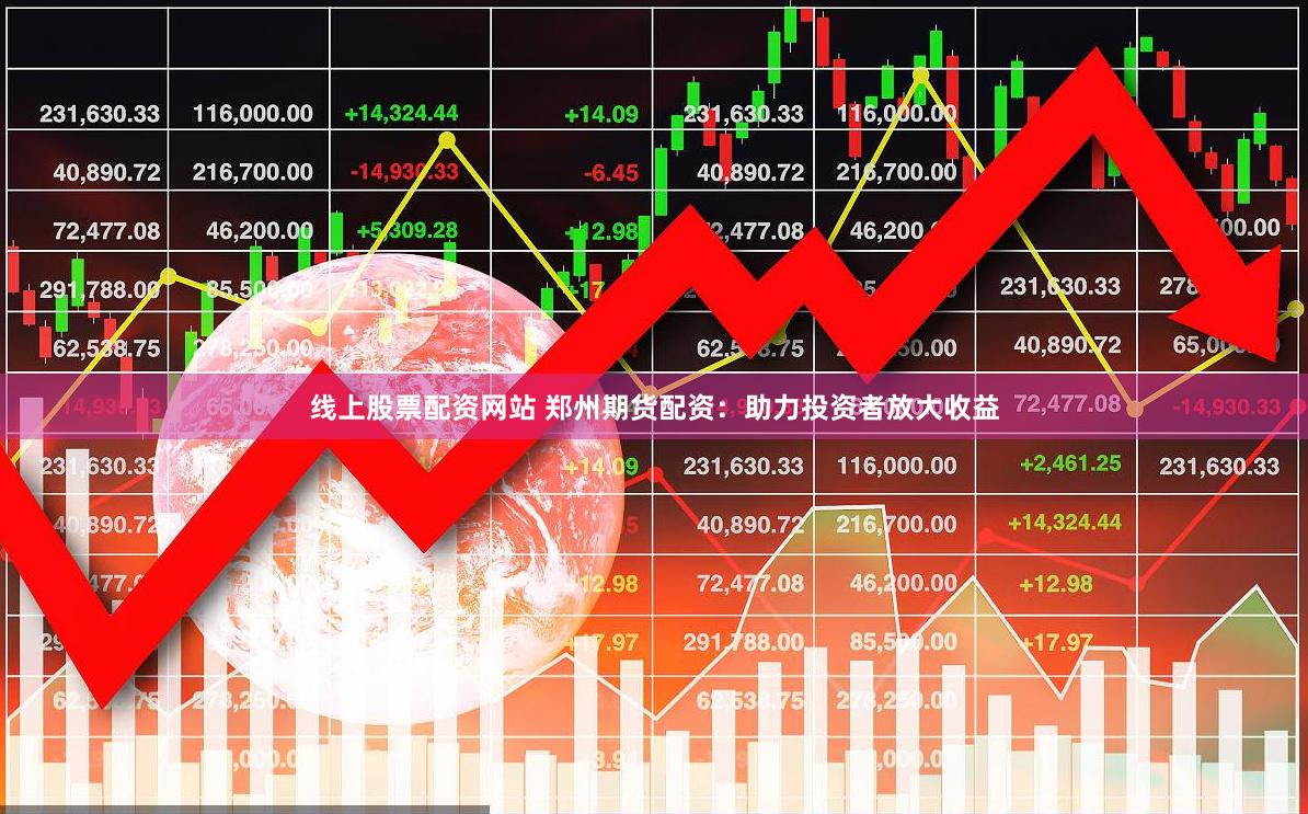 线上股票配资网站 郑州期货配资：助力投资者放大收益