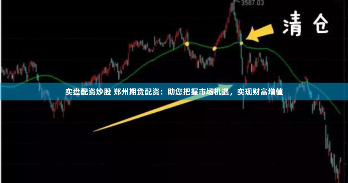 实盘配资炒股 郑州期货配资：助您把握市场机遇，实现财富增值