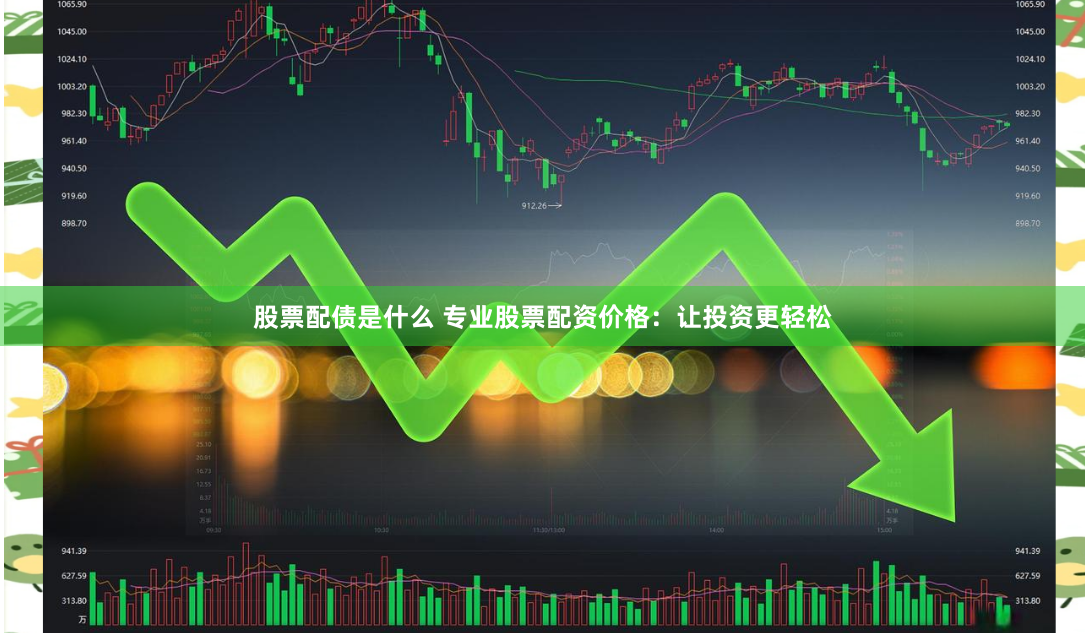 股票配债是什么 专业股票配资价格：让投资更轻松