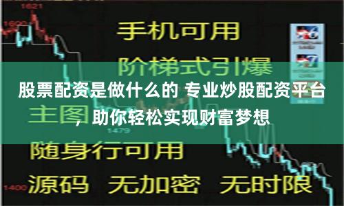 股票配资是做什么的 专业炒股配资平台，助你轻松实现财富梦想