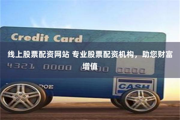 线上股票配资网站 专业股票配资机构，助您财富增值