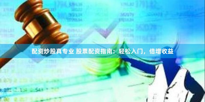 配资炒股真专业 股票配资指南：轻松入门，倍增收益