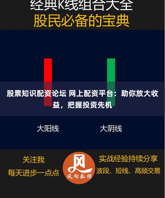股票知识配资论坛 网上配资平台：助你放大收益，把握投资先机