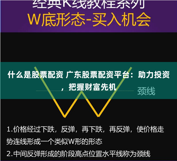 什么是股票配资 广东股票配资平台：助力投资，把握财富先机