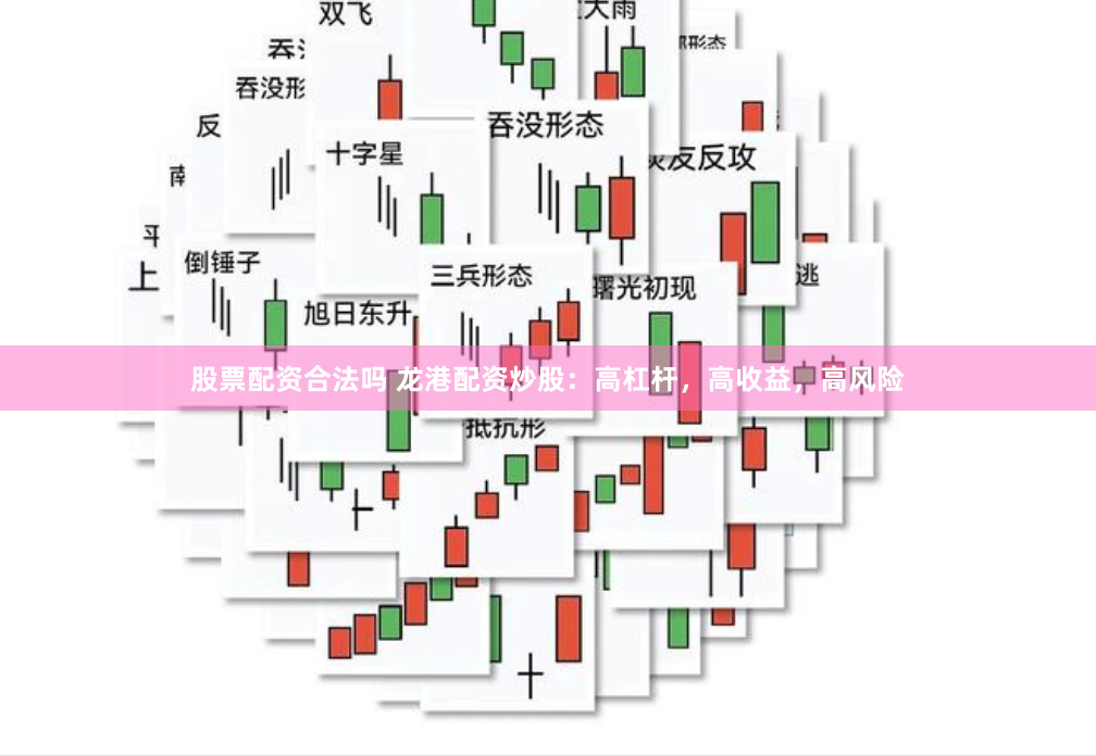 股票配资合法吗 龙港配资炒股：高杠杆，高收益，高风险