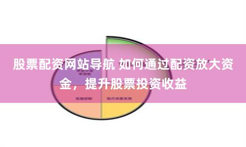 股票配资网站导航 如何通过配资放大资金，提升股票投资收益