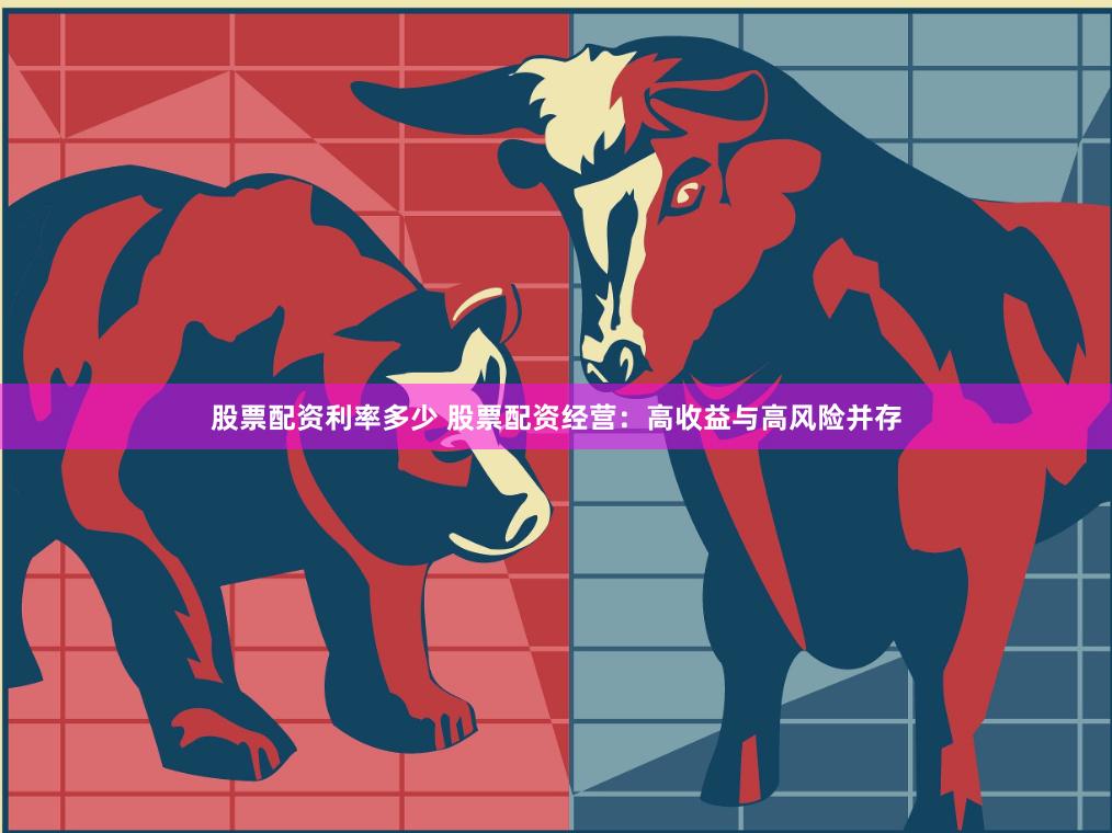 股票配资利率多少 股票配资经营：高收益与高风险并存