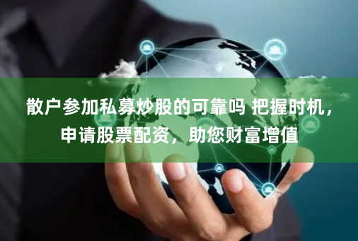 散户参加私募炒股的可靠吗 把握时机，申请股票配资，助您财富增值