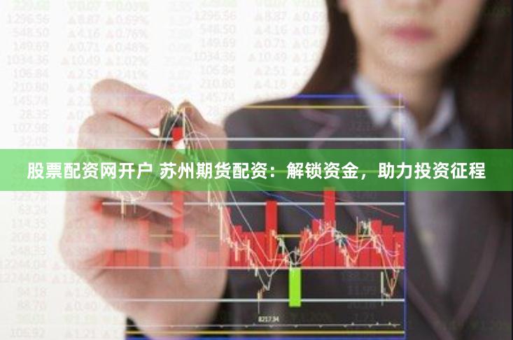 股票配资网开户 苏州期货配资：解锁资金，助力投资征程