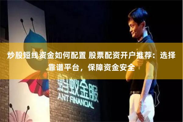 炒股短线资金如何配置 股票配资开户推荐：选择靠谱平台，保障资金安全