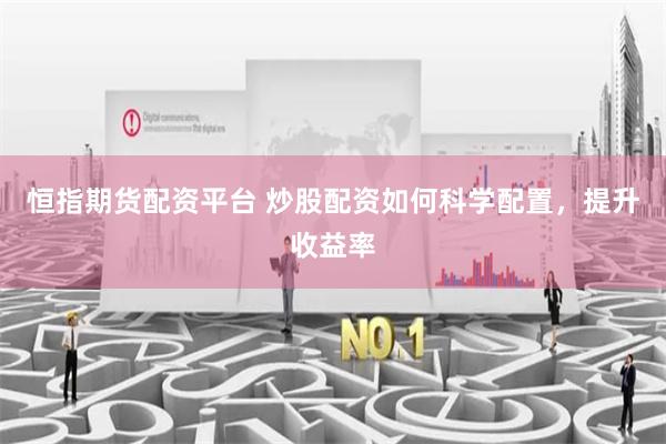 恒指期货配资平台 炒股配资如何科学配置，提升收益率