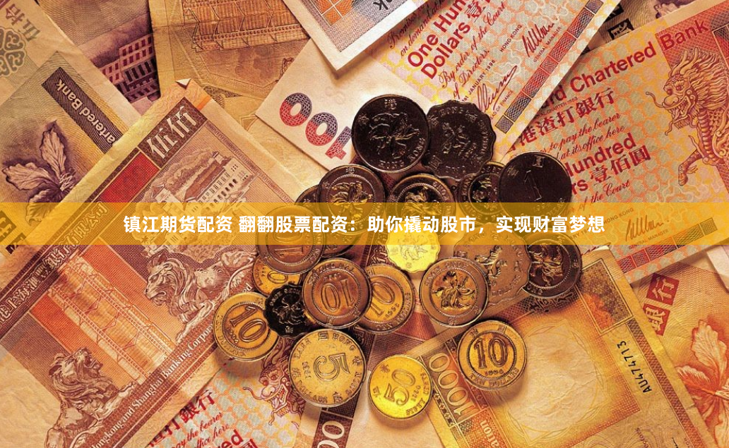 镇江期货配资 翻翻股票配资：助你撬动股市，实现财富梦想