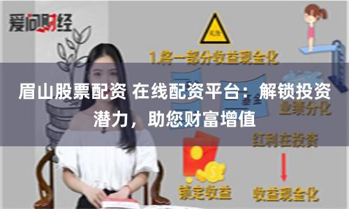 眉山股票配资 在线配资平台：解锁投资潜力，助您财富增值