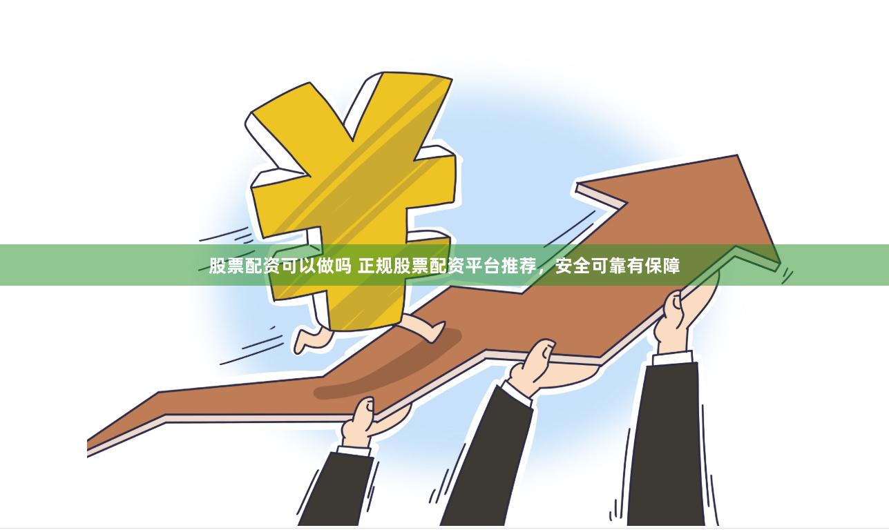 股票配资可以做吗 正规股票配资平台推荐，安全可靠有保障