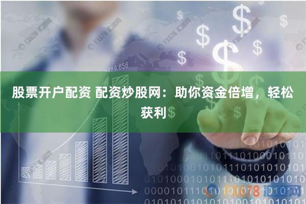 股票开户配资 配资炒股网：助你资金倍增，轻松获利