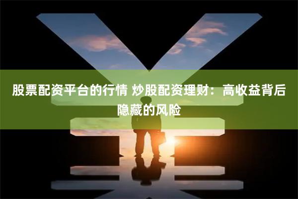 股票配资平台的行情 炒股配资理财：高收益背后隐藏的风险