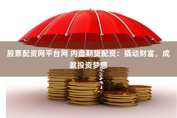 股票配资网平台网 内盘期货配资：撬动财富，成就投资梦想