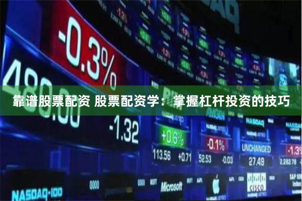 靠谱股票配资 股票配资学：掌握杠杆投资的技巧