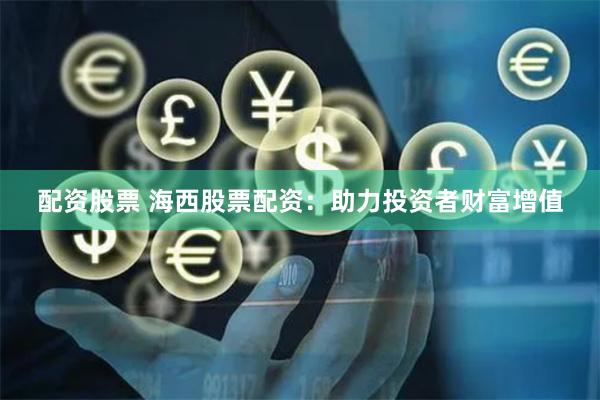 配资股票 海西股票配资：助力投资者财富增值