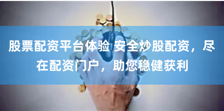 股票配资平台体验 安全炒股配资，尽在配资门户，助您稳健获利