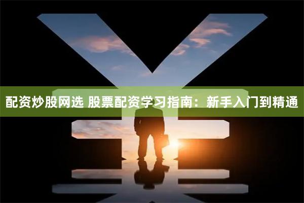 配资炒股网选 股票配资学习指南：新手入门到精通