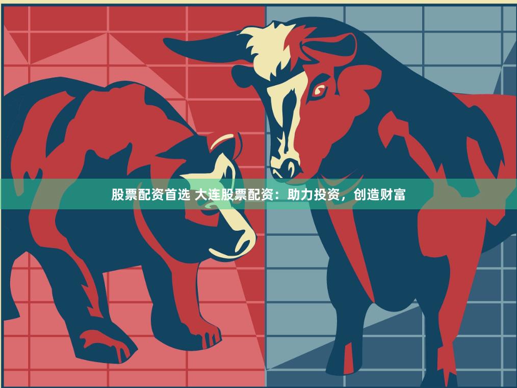 股票配资首选 大连股票配资：助力投资，创造财富