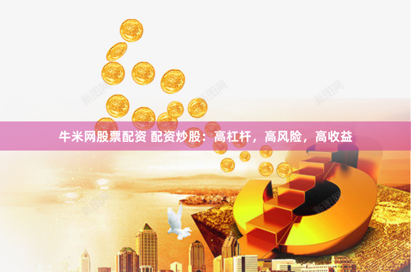牛米网股票配资 配资炒股：高杠杆，高风险，高收益