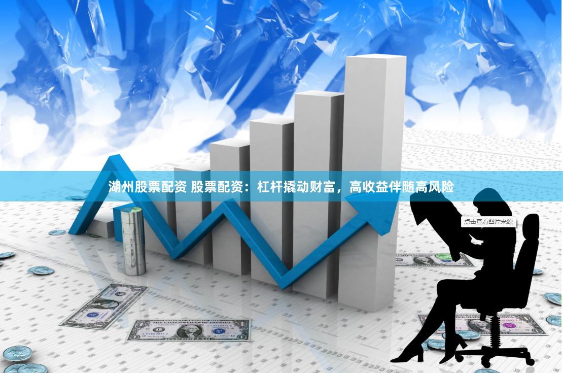 湖州股票配资 股票配资：杠杆撬动财富，高收益伴随高风险