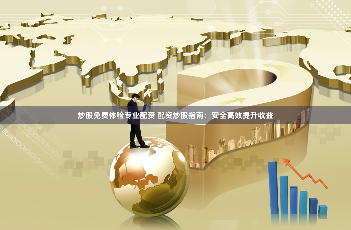 炒股免费体验专业配资 配资炒股指南：安全高效提升收益