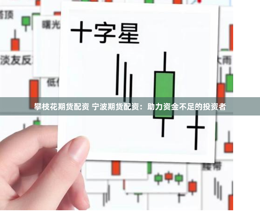 攀枝花期货配资 宁波期货配资：助力资金不足的投资者