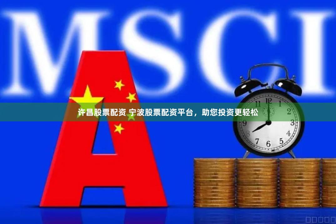 许昌股票配资 宁波股票配资平台，助您投资更轻松