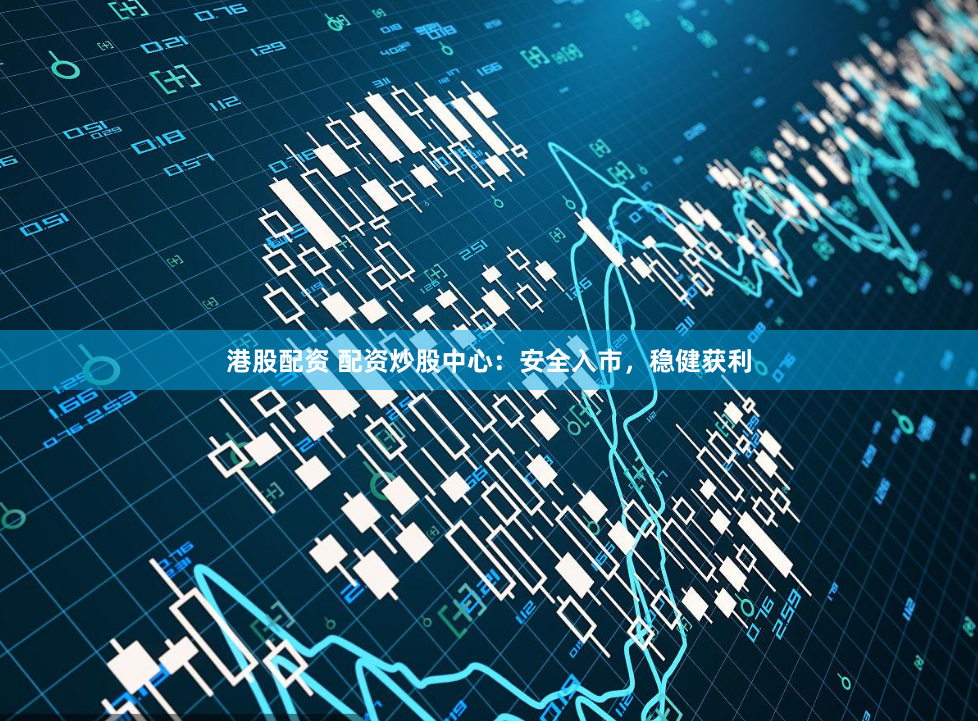港股配资 配资炒股中心：安全入市，稳健获利