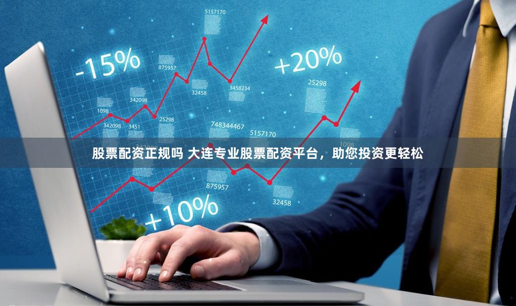 股票配资正规吗 大连专业股票配资平台，助您投资更轻松