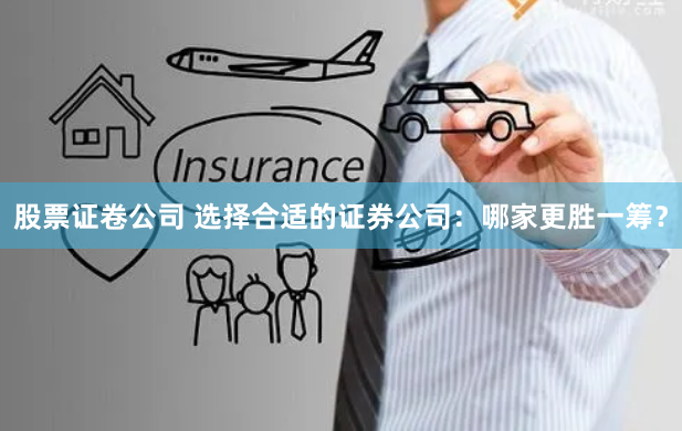 股票证卷公司 选择合适的证券公司：哪家更胜一筹？