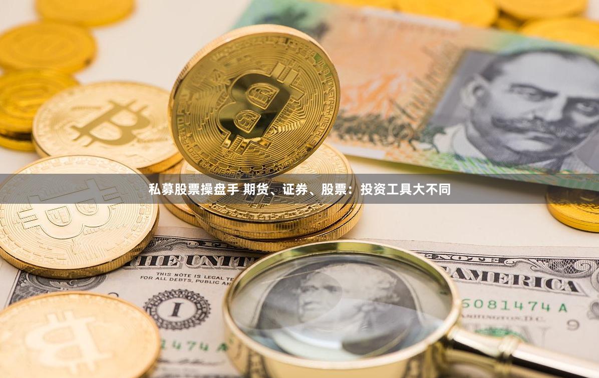 私募股票操盘手 期货、证券、股票：投资工具大不同