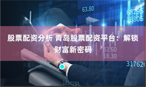 股票配资分析 青岛股票配资平台：解锁财富新密码