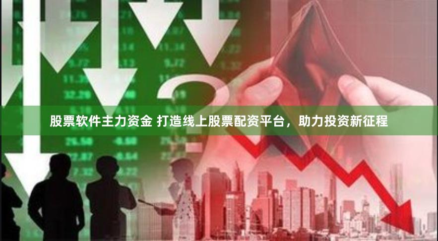 股票软件主力资金 打造线上股票配资平台，助力投资新征程