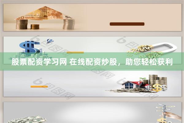 股票配资学习网 在线配资炒股，助您轻松获利
