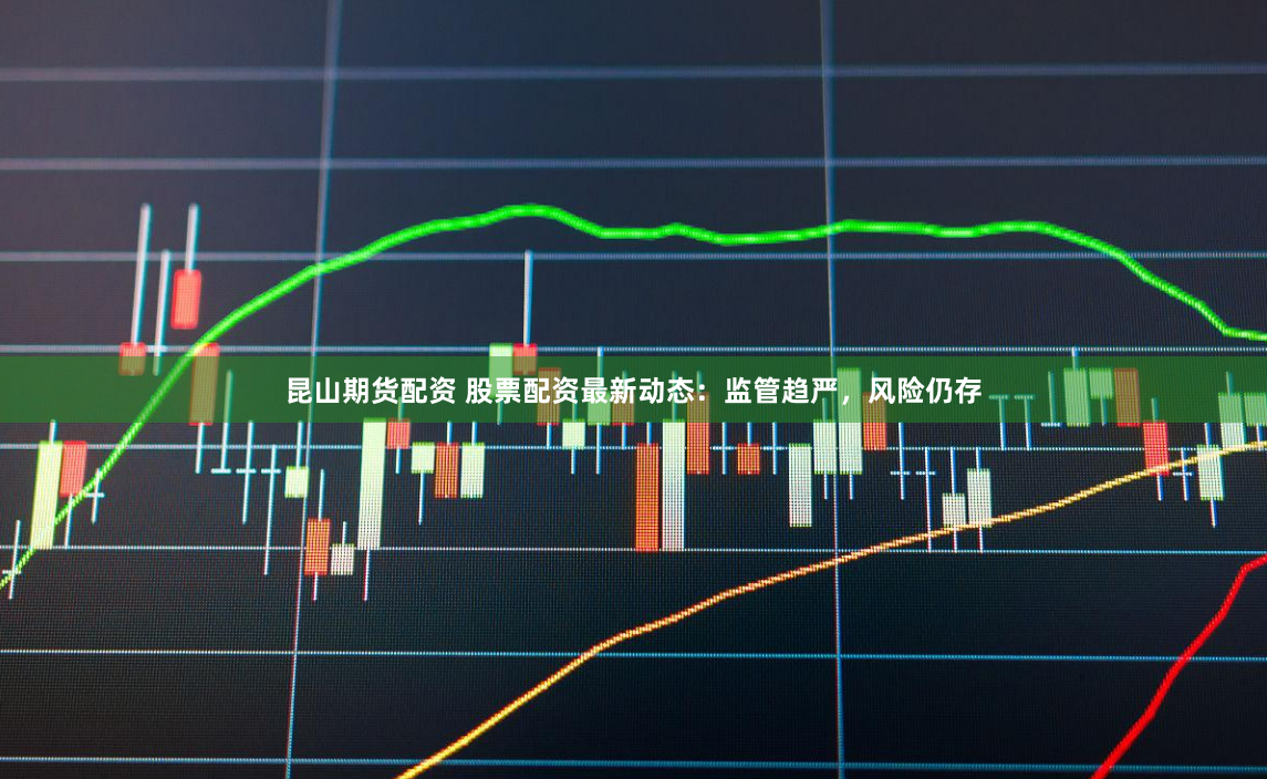 昆山期货配资 股票配资最新动态：监管趋严，风险仍存