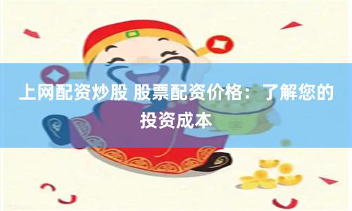 上网配资炒股 股票配资价格：了解您的投资成本