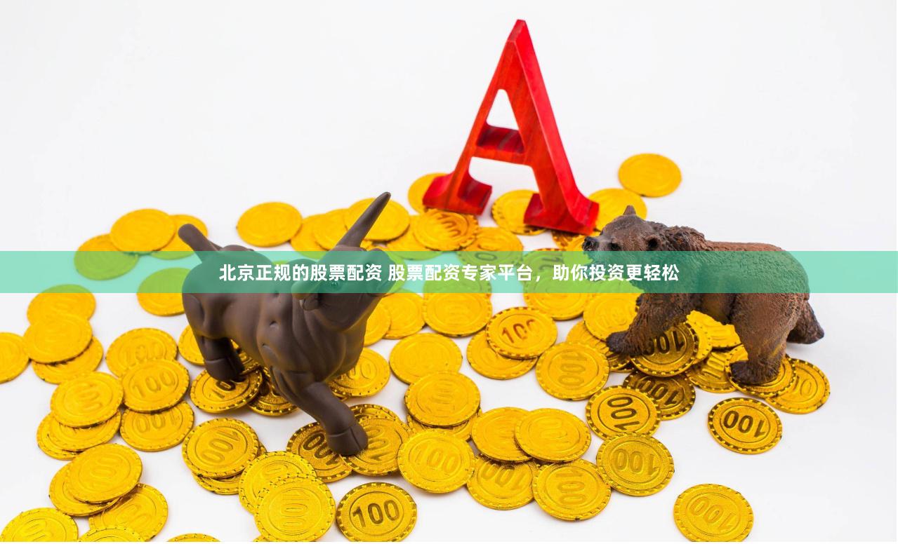 北京正规的股票配资 股票配资专家平台，助你投资更轻松